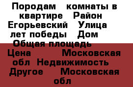 Породам  2комнаты в квартире › Район ­ Егорьевский › Улица ­ 30лет победы › Дом ­ 3 › Общая площадь ­ 31 › Цена ­ 800 - Московская обл. Недвижимость » Другое   . Московская обл.